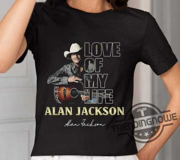 Love Of My Life Alan Jackson Shirt trendingnowe 2