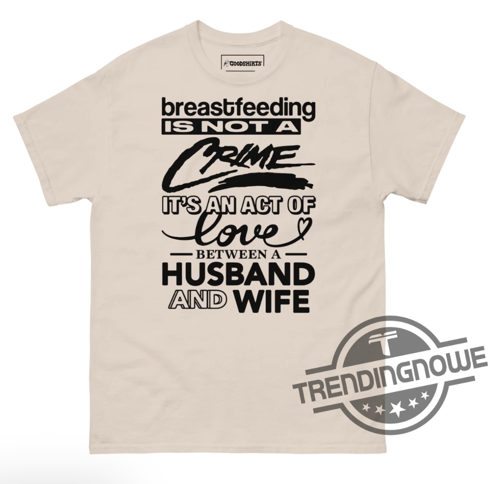 Breastfeeding Is Not A Crime Shirt Breastfeeding Is Not A Crime Its An Act Of Love Between A Husband And Wife Shirt