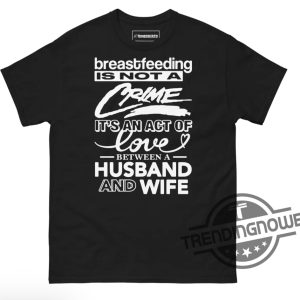 Breastfeeding Is Not A Crime Shirt Breastfeeding Is Not A Crime Its An Act Of Love Between A Husband And Wife Shirt trendingnowe 2