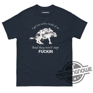 I Got Two Wolves Inside Me Shirt I Got Two Wolves Inside Me And They Wont Stop Fucking T Shirt trendingnowe 2