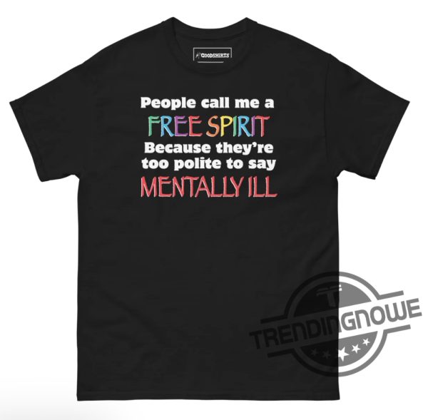 People Call Me A Free Spirit Shirt People Call Me A Free Spirit Because Theyre Too Polite To Say Mentally Ill Shirt trendingnowe 1