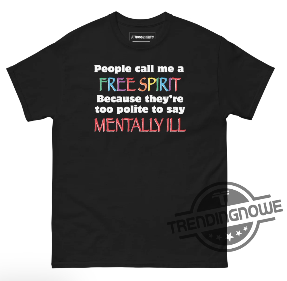 People Call Me A Free Spirit Shirt People Call Me A Free Spirit Because Theyre Too Polite To Say Mentally Ill Shirt