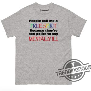 People Call Me A Free Spirit Shirt People Call Me A Free Spirit Because Theyre Too Polite To Say Mentally Ill Shirt trendingnowe 3