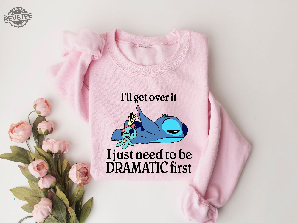 Ill Get Over It Sweatshirt Ill Get Over It I Just Need To Be Dramatic First Sweatshirt Disney Stitch Hoodie Ohana Means Family Hoodie Unique