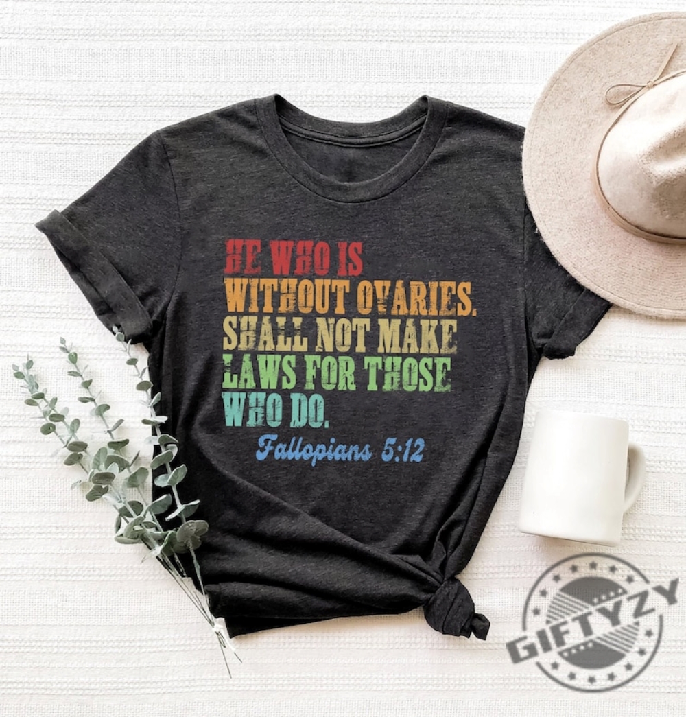 He Who Is Without Ovaries Shall Not Make Laws For Those Shirt Tees Gift For Men Trending Shirt