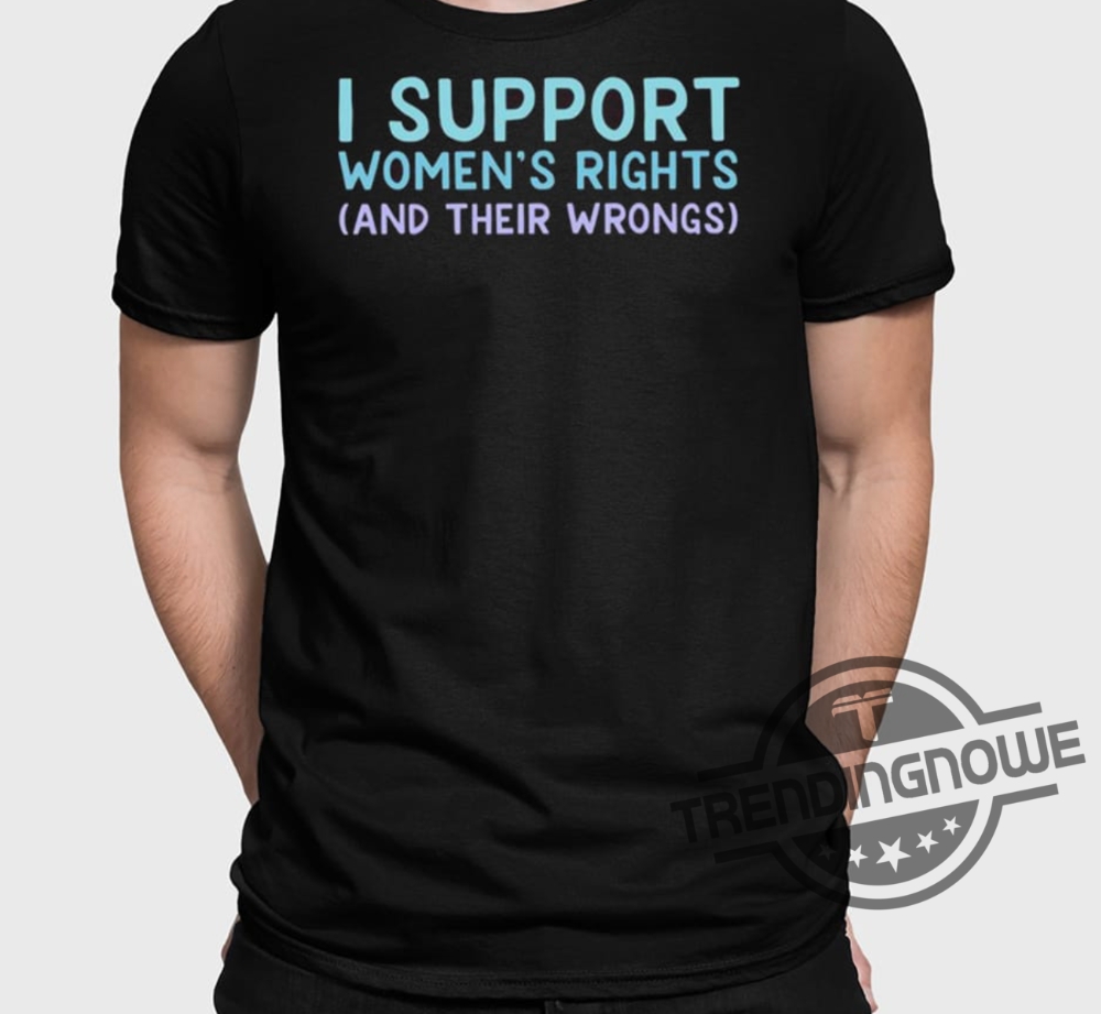 I Support Womens Rights And Their Wrongs Shirt