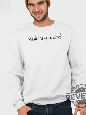 Wait Im Vroated Shirt Wait Im Vroated Sweatshirt Wait Im Vroated Hoodie Wait Im Vroated Tee Shirt Unique revetee 3