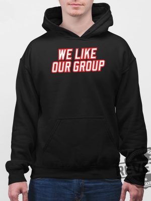 We Like Our Group Shirt We Like Our Group Sweatshirt We Like Our Group Hoodie We Like Our Group Tee Shirt Unique revetee 3