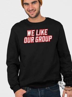 We Like Our Group Shirt We Like Our Group Sweatshirt We Like Our Group Hoodie We Like Our Group Tee Shirt Unique revetee 4