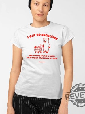 I Got 99 Problems And Getting Myself A Little Treat Would Solve Most Of Them Tee Shirt Sweatshirt Hoodie Unique revetee 2