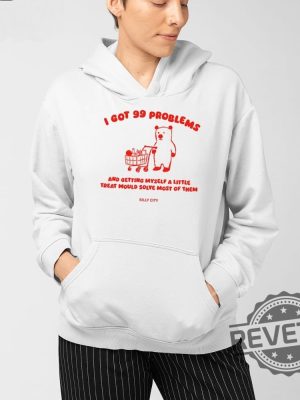 I Got 99 Problems And Getting Myself A Little Treat Would Solve Most Of Them Tee Shirt Sweatshirt Hoodie Unique revetee 4