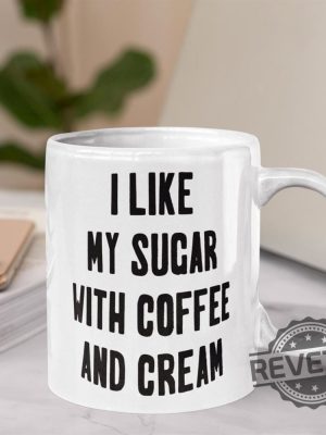 I Like My Sugar With Coffee And Cream Mug I Like My Sugar With Coffee And Cream T Shirt I Like My Sugar With Coffee And Cream Hoodie revetee 2