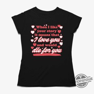 When I Like Your Story It Means That I Love You And Would Die For You Shirt trendingnowe 1 1