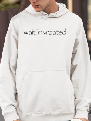 Wait Im Vroated Shirt Wait Im Vroated Tee Shirt Wait Im Vroated Hoodie Wait Im Vroated Sweatshirt Unique revetee 4