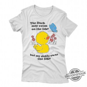 The Duck May Swim On The Lake But My Daddy Owns The Lake Shirt trendingnowe 1 1