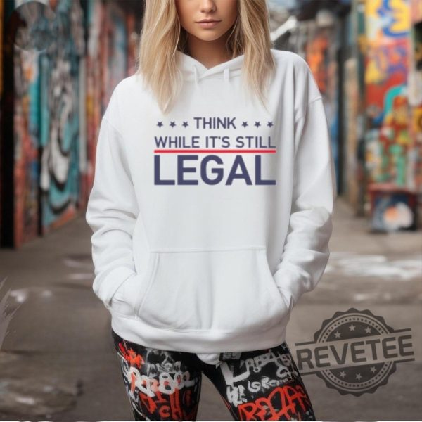 Think While Its Still Legal Shirt Think While Its Still Legal Tee Shirt Think While Its Still Legal Hoodie Think While Its Still Legal Sweatshirt Unique revetee 1