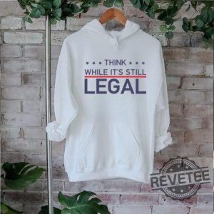 Think While Its Still Legal Shirt Think While Its Still Legal Tee Shirt Think While Its Still Legal Hoodie Think While Its Still Legal Sweatshirt Unique revetee 2