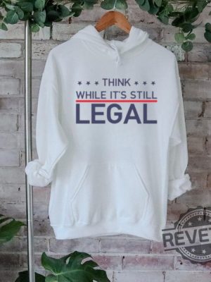 Think While Its Still Legal Shirt Think While Its Still Legal Tee Shirt Think While Its Still Legal Hoodie Think While Its Still Legal Sweatshirt Unique revetee 2