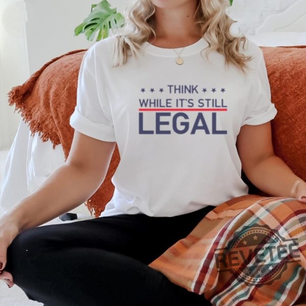 Think While Its Still Legal Shirt Think While Its Still Legal Tee Shirt Think While Its Still Legal Hoodie Think While Its Still Legal Sweatshirt Unique revetee 3