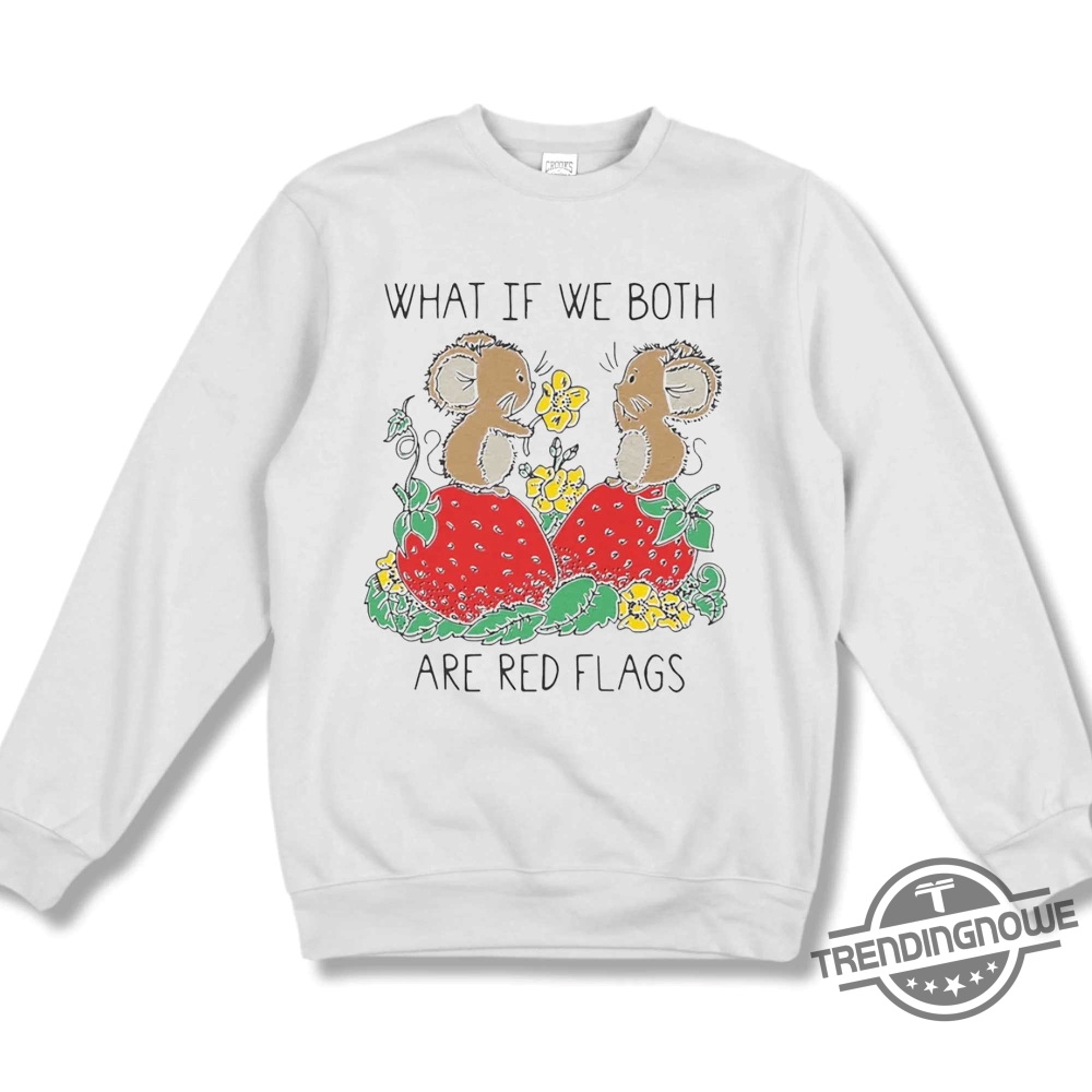 What If We Both Are Red Flags Shirt 10 What If We Both Are Red Flags Shirt