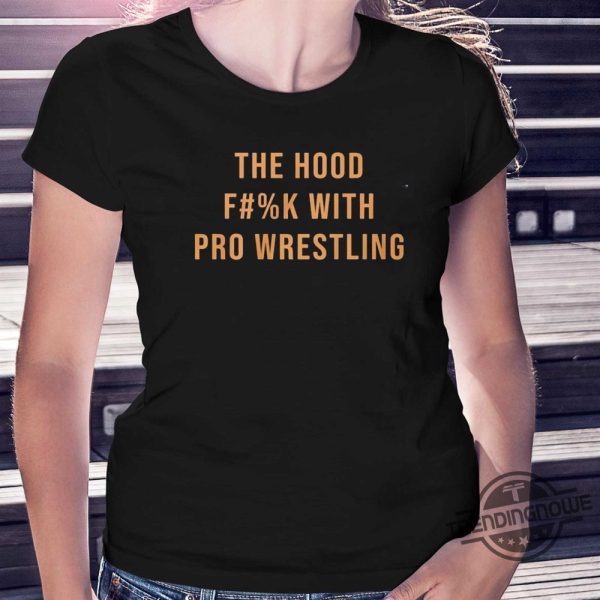 The Hood Fuck With Pro Wrestling Shirt trendingnowe 1 1