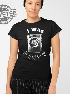 I Was Dirty Shirt Unique I Was Dirty Hoodie I Was Dirty Sweatshirt I Was Dirty T Shirt revetee 2