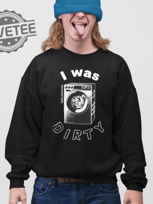 I Was Dirty Shirt Unique I Was Dirty Hoodie I Was Dirty Sweatshirt I Was Dirty T Shirt revetee 3