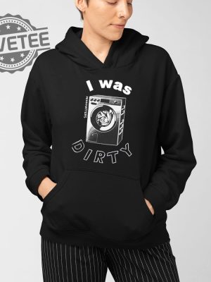 I Was Dirty Shirt Unique I Was Dirty Hoodie I Was Dirty Sweatshirt I Was Dirty T Shirt revetee 4