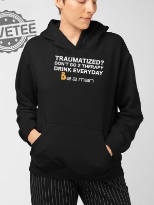 Traumatized Dont Go 2 Therapy Drink Everyday Shirt Unique Traumatized Dont Go 2 Therapy Drink Everyday Hoodie revetee 4