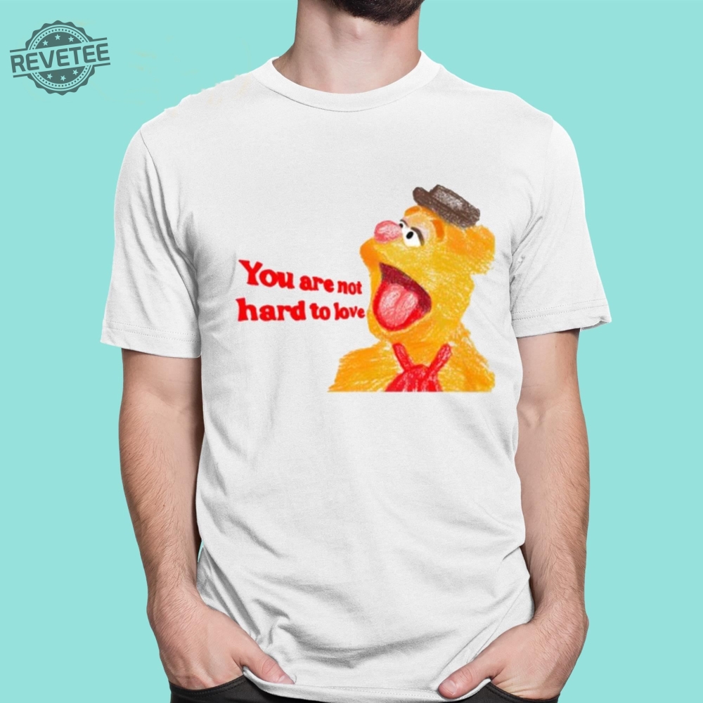 You Are Not Hard To Love Fozzie Shirt Unique You Are Not Hard To Love Fozzie Hoodie You Are Not Hard To Love Fozzie T Shirt