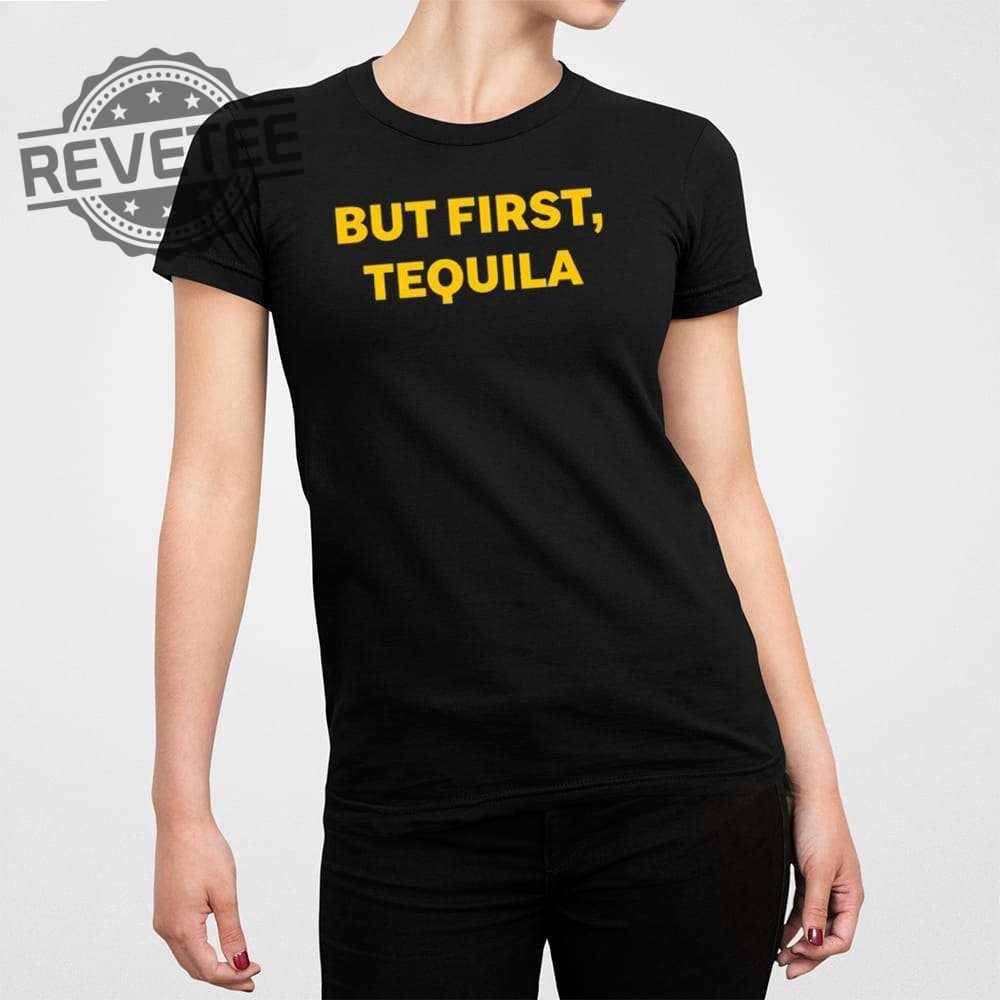 But First Tequila Shirt But First Tequila Hoodie But First Tequila Sweatshirt But First Tequila T Shirt Unique