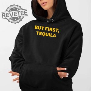 But First Tequila Shirt But First Tequila Hoodie But First Tequila Sweatshirt But First Tequila T Shirt Unique revetee 2