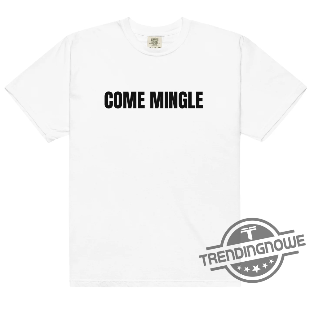 Come Mingle Shirt Come Mingle T Shirt