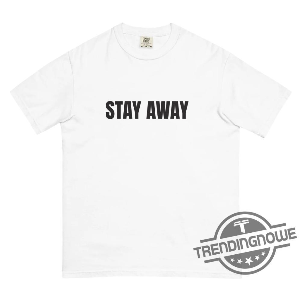 Stay Away Shirt Stay Away T Shirt 7 Stay Away Shirt Stay Away T Shirt