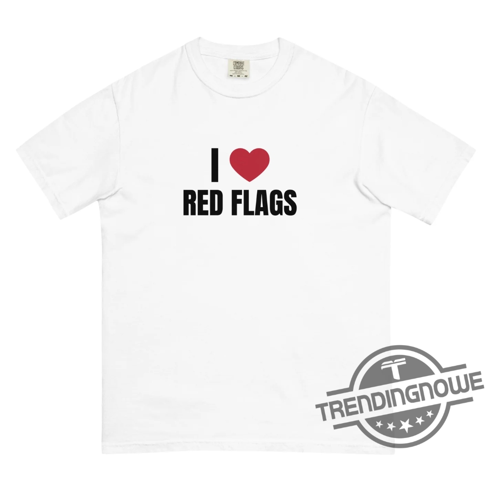 I Love Red Flags Shirt I Love Red Flags T Shirt 7 I Love Red Flags Shirt I Love Red Flags T Shirt