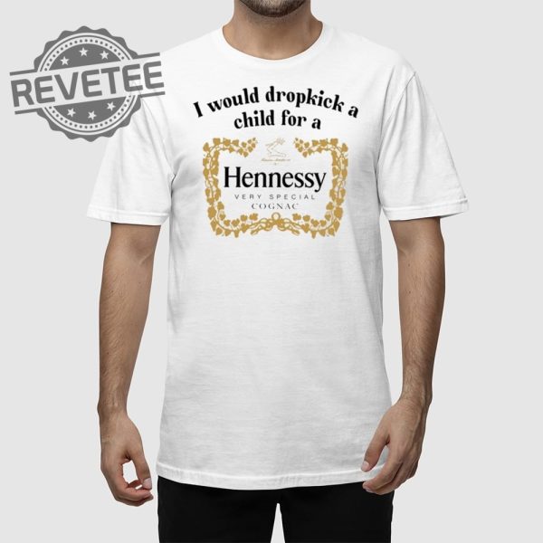 I Would Dropkick A Child For A Hennessy Very Special Cognac Shirt Unique revetee 1