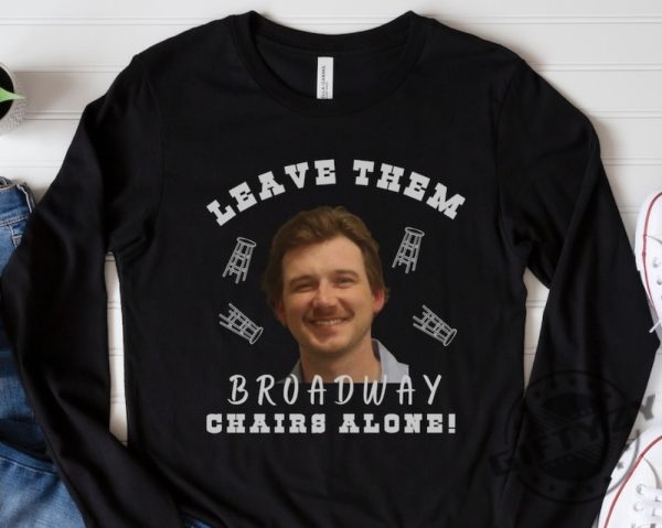 Morgan Wallen Leave Them Broadway Chairs Alone Shirt Wallen Hoodie Broadway Chairs Alone Tshirt Morgan Wallen Sweatshirt Morgan Wallen Mugshot Shirt giftyzy 1