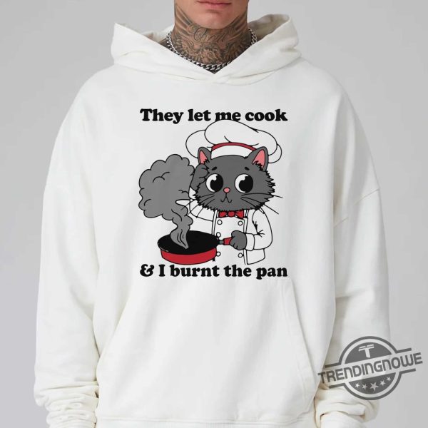 They Let Me Cook And I Burnt The Pan Shirt trendingnowe 1