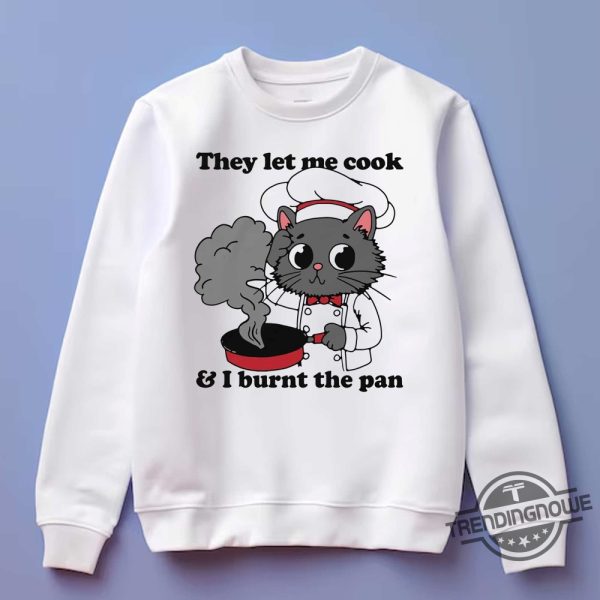 They Let Me Cook And I Burnt The Pan Shirt trendingnowe 2