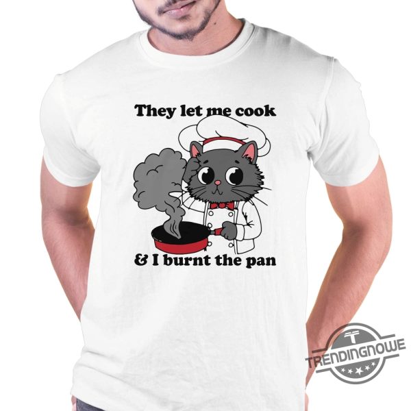 They Let Me Cook And I Burnt The Pan Shirt trendingnowe 3