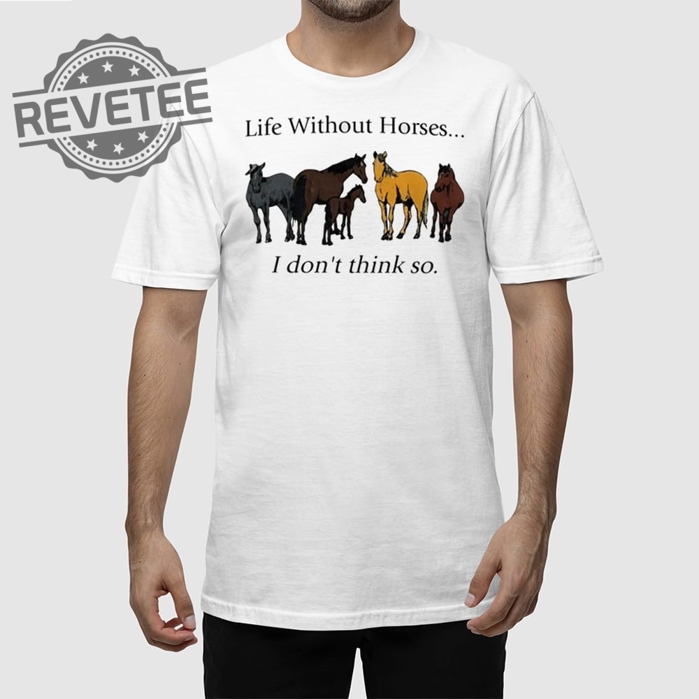 Life Without Horses I Dont Think So T Shirt Unique Life Without Horses I Dont Think So Hoodie