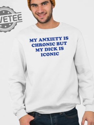 My Anxiety Is Chronic But My Dick Is Iconic T Shirt Unique My Anxiety Is Chronic But My Dick Is Iconic Sweatshirt revetee 3