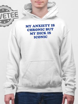 My Anxiety Is Chronic But My Dick Is Iconic T Shirt Unique My Anxiety Is Chronic But My Dick Is Iconic Sweatshirt revetee 4