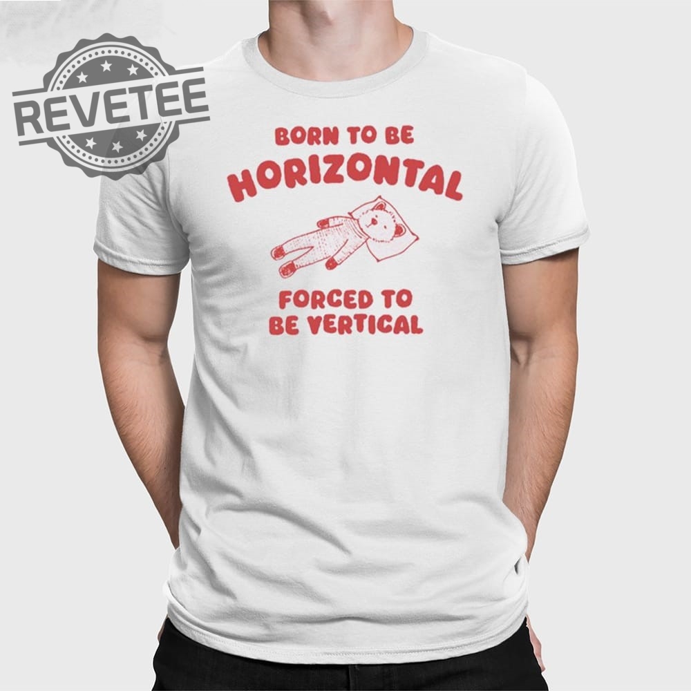 Born To Be Horizontal Forced To Be Vertical T Shirt Unique Born To Be Horizontal Forced To Be Vertical Hoodie