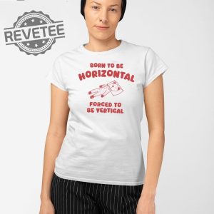 Born To Be Horizontal Forced To Be Vertical T Shirt Unique Born To Be Horizontal Forced To Be Vertical Hoodie revetee 2