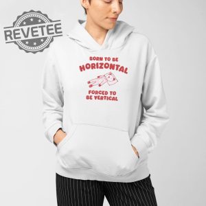 Born To Be Horizontal Forced To Be Vertical T Shirt Unique Born To Be Horizontal Forced To Be Vertical Hoodie revetee 4