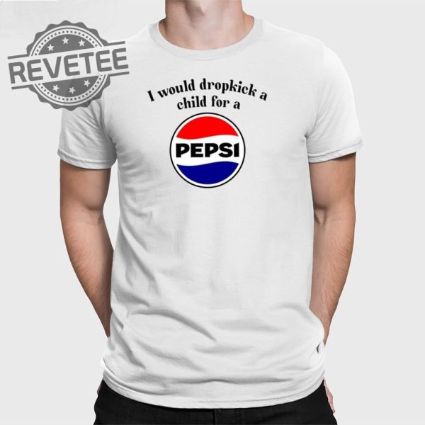 I Would Dropkick A Child For A Pepsi T Shirt Unique I Would Dropkick A Child For A Pepsi Hoodie revetee 1