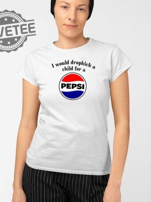 I Would Dropkick A Child For A Pepsi T Shirt Unique I Would Dropkick A Child For A Pepsi Hoodie revetee 2