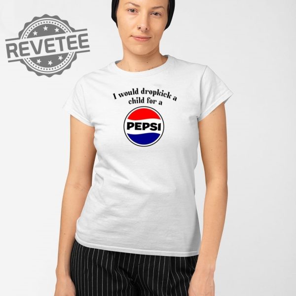I Would Dropkick A Child For A Pepsi T Shirt Unique I Would Dropkick A Child For A Pepsi Hoodie revetee 2