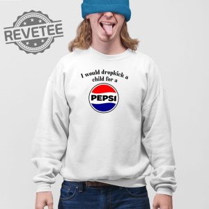 I Would Dropkick A Child For A Pepsi T Shirt Unique I Would Dropkick A Child For A Pepsi Hoodie revetee 3